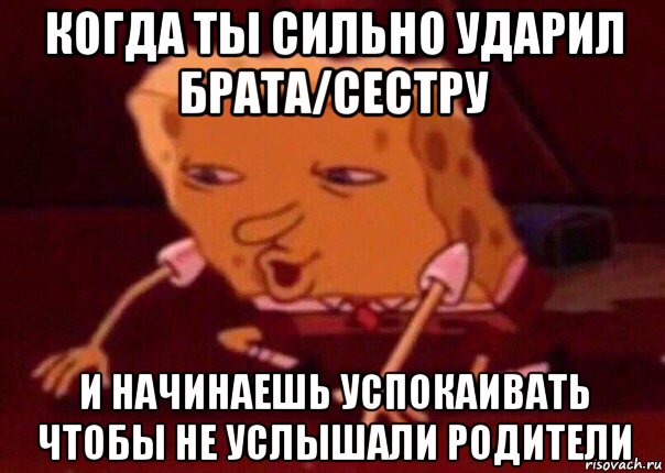 когда ты сильно ударил брата/сестру и начинаешь успокаивать чтобы не услышали родители, Мем    Bettingmemes