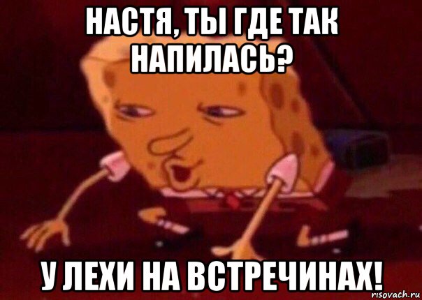 настя, ты где так напилась? у лехи на встречинах!, Мем    Bettingmemes