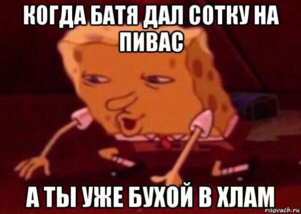 когда батя дал сотку на пивас а ты уже бухой в хлам, Мем    Bettingmemes