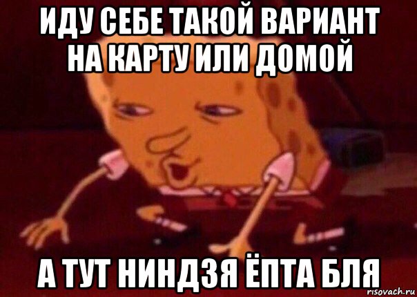 иду себе такой вариант на карту или домой а тут ниндзя ёпта бля, Мем    Bettingmemes