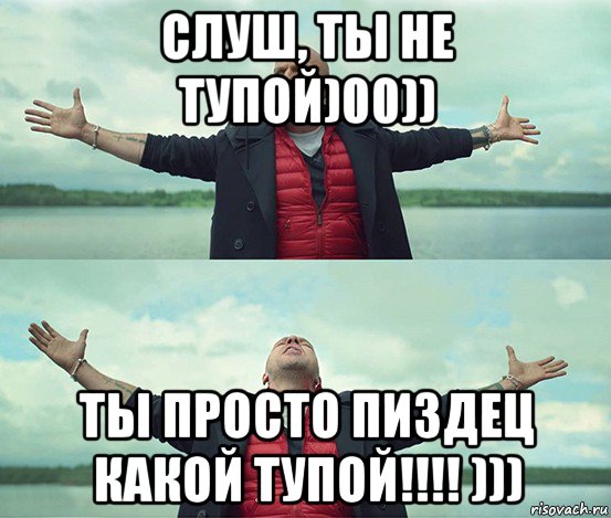 слуш, ты не тупой)00)) ты просто пиздец какой тупой!!!! ))), Мем Безлимитище