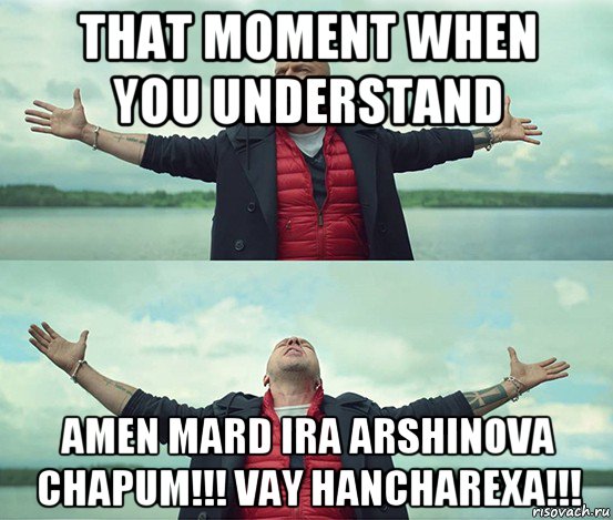 that moment when you understand amen mard ira arshinova chapum!!! vay hancharexa!!!, Мем Безлимитище