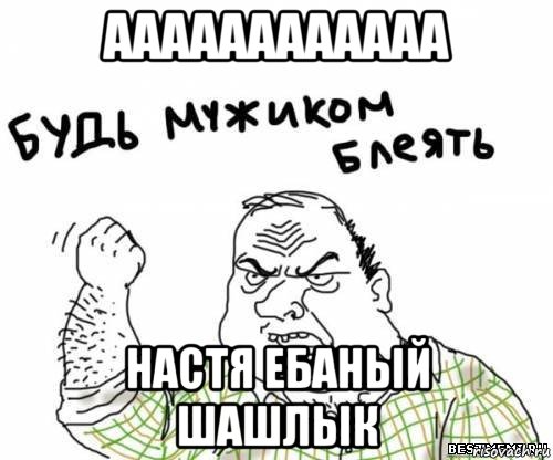 аааааааааааа настя ебаный шашлык, Мем блять