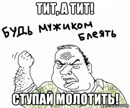 тит, а тит! ступай молотить!, Мем блять