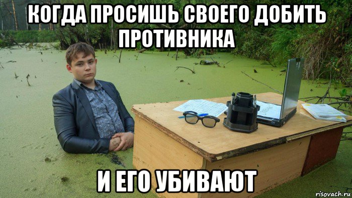 когда просишь своего добить противника и его убивают, Мем  Парень сидит в болоте