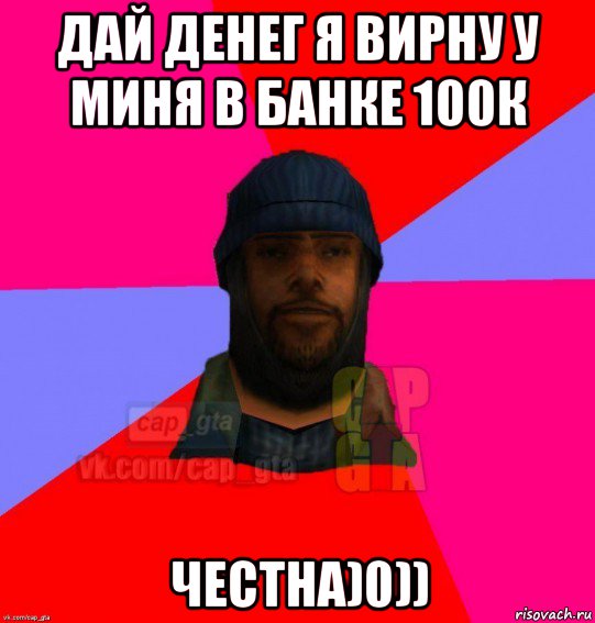 дай денег я вирну у миня в банке 100к честна)0)), Мем   Бомжcapgta