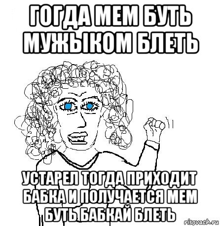 гогда мем буть мужыком блеть устарел тогда приходит бабка и получается мем буть бабкай блеть, Мем Будь бабой-блеадь