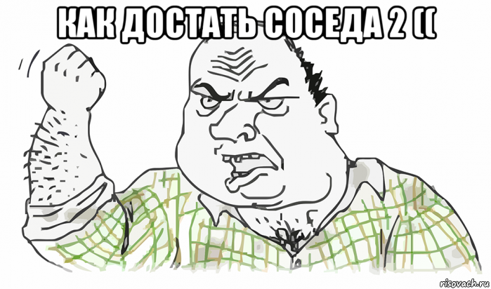 как достать соседа 2 (( , Мем Будь мужиком