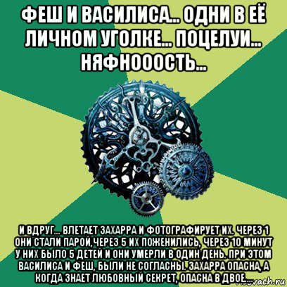 феш и василиса... одни в её личном уголке... поцелуи... няфнооость... и вдруг... влетает захарра и фотографирует их. через 1 они стали парой,через 5 их поженились, через 10 минут у них было 5 детей и они умерли в один день. при этом василиса и феш, были не согласны. захарра опасна, а когда знает любовный секрет, опасна в двое...., Мем Часодеи