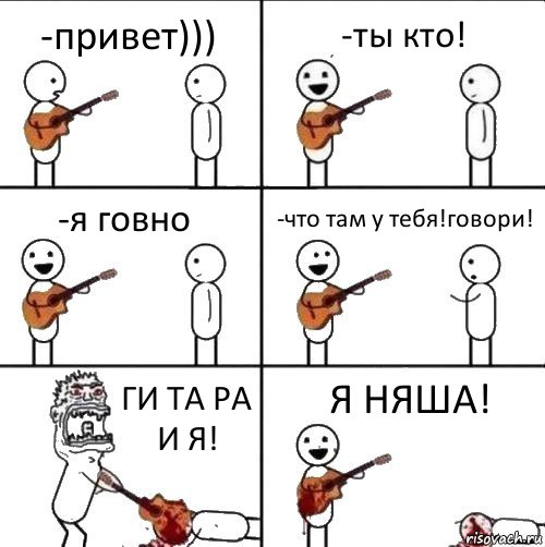 -привет))) -ты кто! -я говно -что там у тебя!говори! ГИ ТА РА И Я! Я НЯША!, Комикс  Человек с гитарой