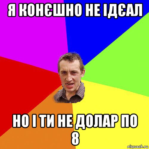 я конєшно не ідєал но і ти не долар по 8, Мем Чоткий паца