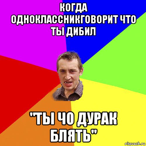 когда одноклассникговорит что ты дибил "ты чо дурак блять", Мем Чоткий паца