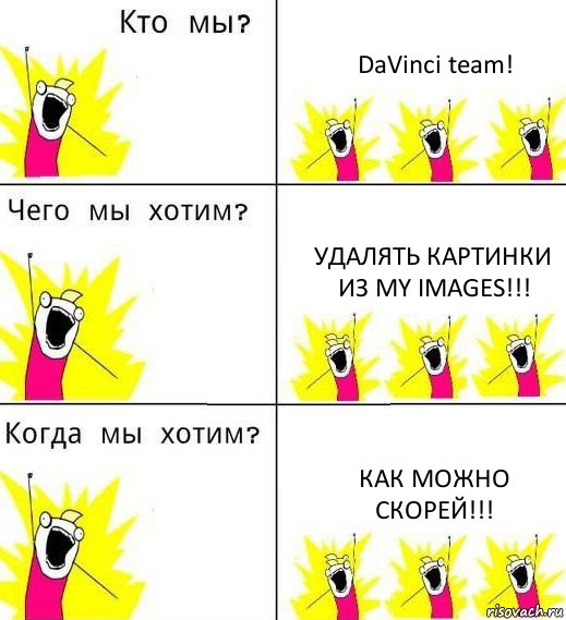 DaVinci team! Удалять картинки из My Images!!! Как можно скорей!!!, Комикс Что мы хотим