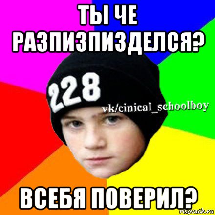 ты че разпизпизделся? всебя поверил?, Мем  Циничный школьник 1