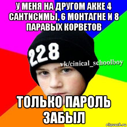 у меня на другом акке 4 сантисимы, 6 монтагне и 8 паравых корветов только пароль забыл, Мем  Циничный школьник 1