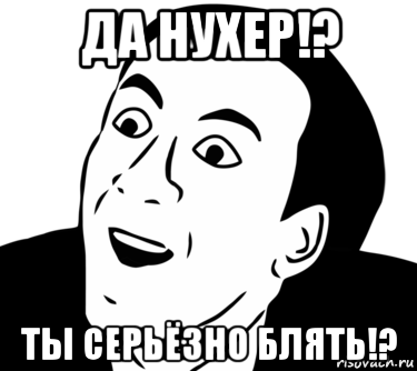 да нухер!? ты серьёзно блять!?, Мем  Да ладно