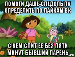 помоги даше-следопыту определить по лайкам вк с кем спит ее без пяти минут бывший парень, Мем Даша следопыт