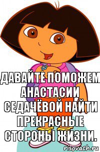 Давайте поможем Анастасии Седачёвой найти прекрасные стороны жизни.