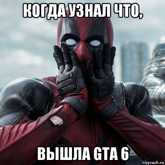 когда узнал что, вышла gta 6, Мем     Дэдпул