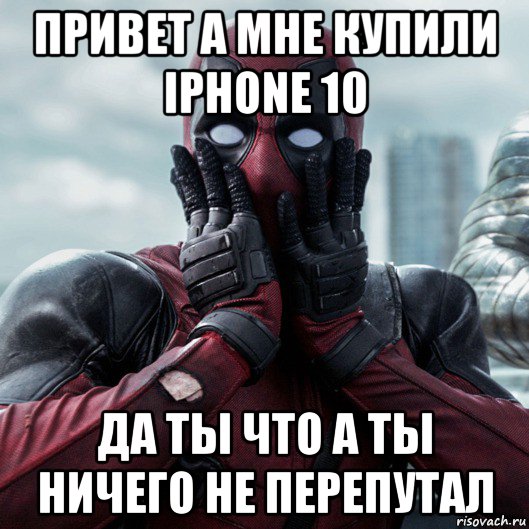 привет а мне купили iphone 10 да ты что а ты ничего не перепутал, Мем     Дэдпул