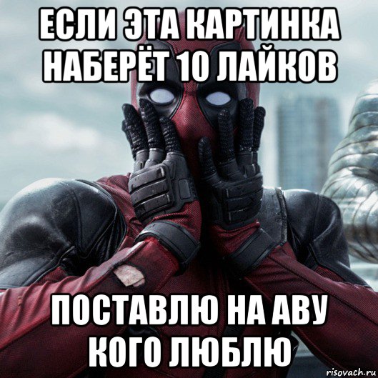 если эта картинка наберёт 10 лайков поставлю на аву кого люблю, Мем     Дэдпул