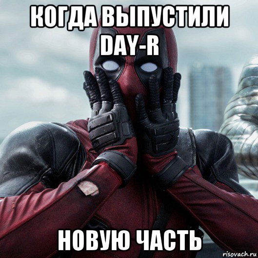 когда выпустили day-r новую часть, Мем     Дэдпул