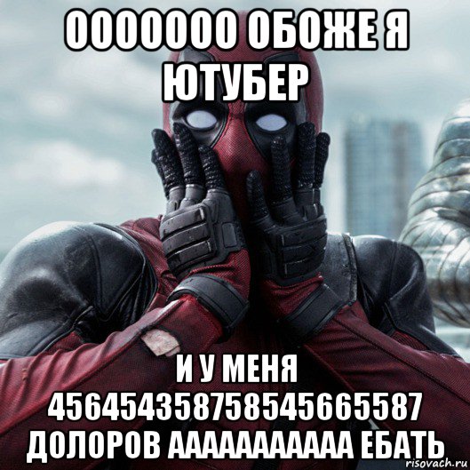 ооооооо обоже я ютубер и у меня 456454358758545665587 долоров ааааааааааа ебать, Мем     Дэдпул