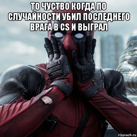 то чуство когда по случайности убил последнего врага в cs и выграл , Мем     Дэдпул