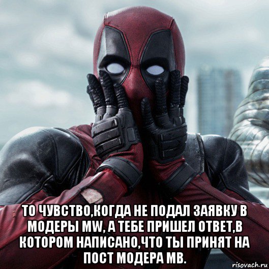  то чувство,когда не подал заявку в модеры mw, а тебе пришел ответ,в котором написано,что ты принят на пост модера мв., Мем     Дэдпул