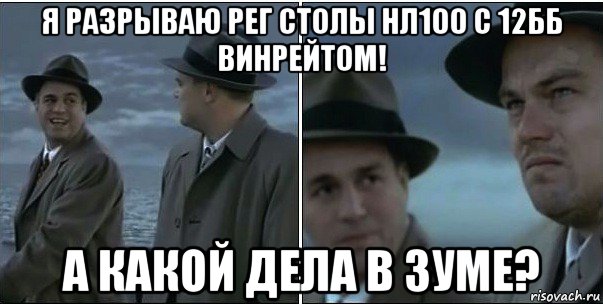 я разрываю рег столы нл100 с 12бб винрейтом! а какой дела в зуме?, Мем ди каприо