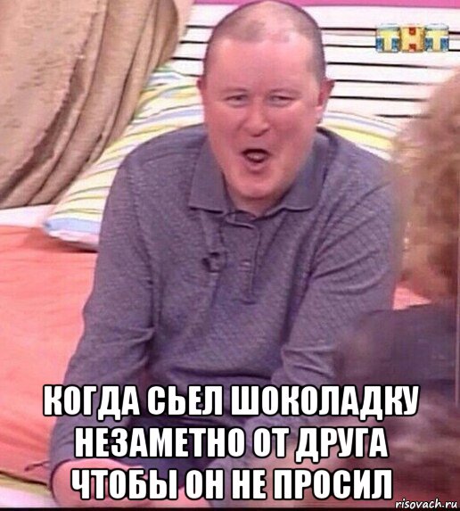  когда сьел шоколадку незаметно от друга чтобы он не просил, Мем  Должанский