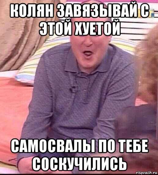 колян завязывай с этой хуетой самосвалы по тебе соскучились, Мем  Должанский