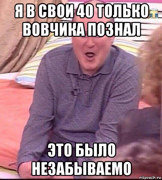 я в свои 40 только вовчика познал это было незабываемо, Мем  Должанский