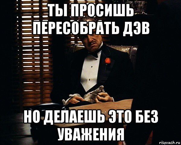 ты просишь пересобрать дэв но делаешь это без уважения, Мем Дон Вито Корлеоне