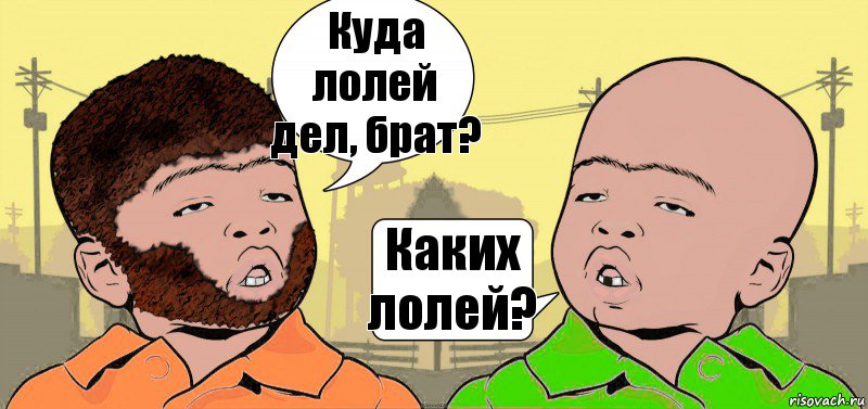 Куда лолей дел, брат? Каких лолей?