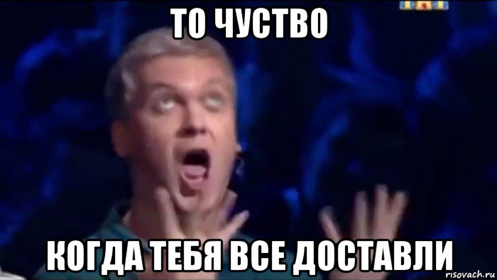 то чуство когда тебя все доставли