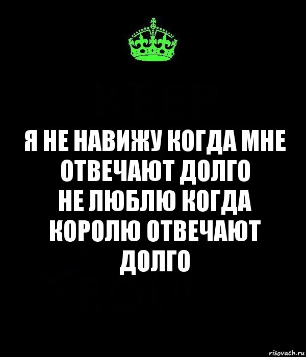 Я не навижу когда Мне отвечают долго
Не люблю когда королю отвечают долго, Комикс Keep Calm черный