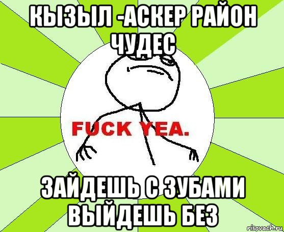 кызыл -аскер район чудес зайдешь с зубами выйдешь без, Мем фак е