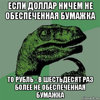 если доллар ничем не обеспеченная бумажка то рубль - в шестьдесят раз более не обеспеченная бумажка, Мем Филосораптор