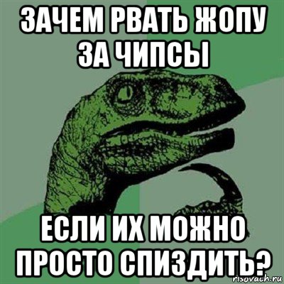 зачем рвать жопу за чипсы если их можно просто спиздить?, Мем Филосораптор