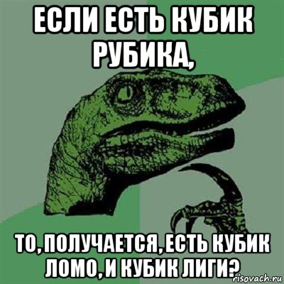 если есть кубик рубика, то, получается, есть кубик ломо, и кубик лиги?, Мем Филосораптор