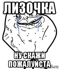 лизочка ну скажи пожалуйста, Мем Forever Alone