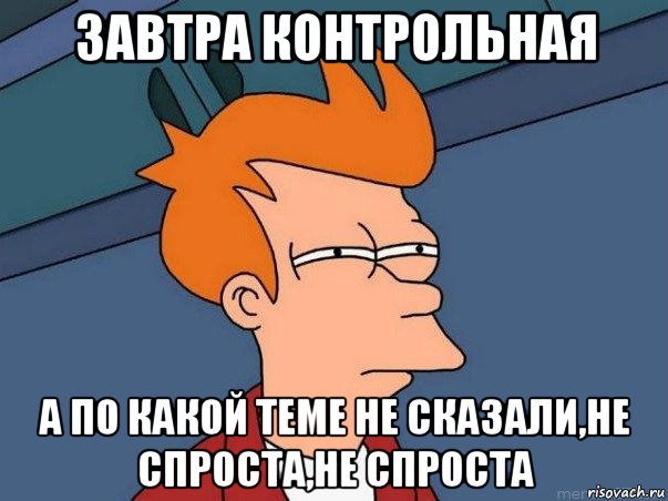 завтра контрольная а по какой теме не сказали,не спроста,не спроста, Мем  Фрай (мне кажется или)