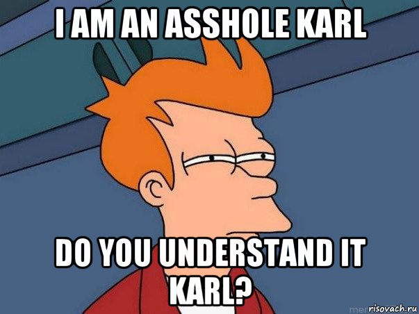 i am an asshole karl do you understand it karl?, Мем  Фрай (мне кажется или)