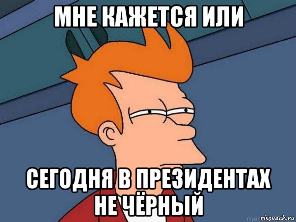 мне кажется или сегодня в президентах не чёрный, Мем  Фрай (мне кажется или)