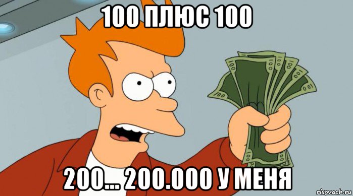 100 плюс 100 200... 200.000 у меня, Мем Заткнись и возьми мои деньги