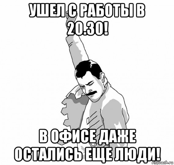 ушел с работы в 20.30! в офисе даже остались еще люди!, Мем   Фрэдди Меркьюри (успех)