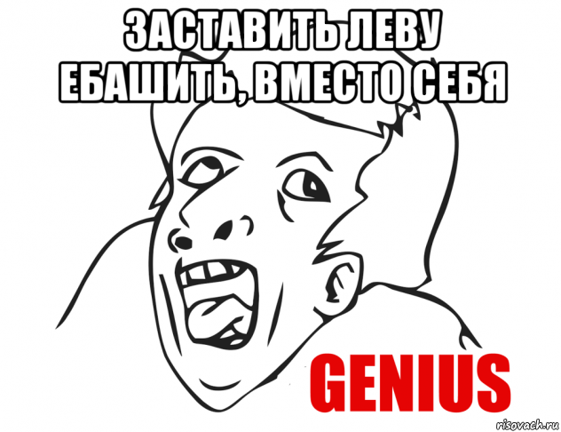 заставить леву ебашить, вместо себя , Мем  Genius