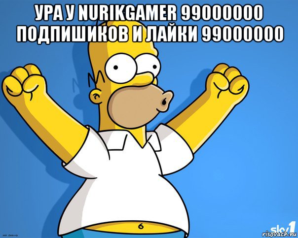 ура у nurikgamer 99000000 подпишиков и лайки 99000000 , Мем    Гомер