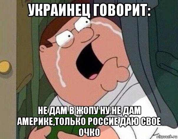 украинец говорит: не дам в жопу ну не дам америке,только россие даю свое очко, Мем Гриффин плачет